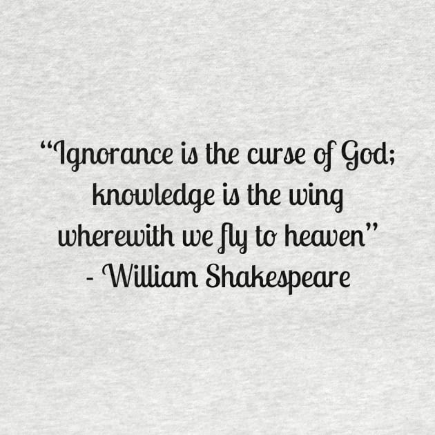 “Ignorance is the curse of God; knowledge is the wing wherewith we fly to heaven” - William Shakespeare by LukePauloShirts